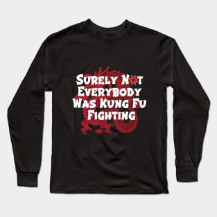 Surely Not Everybody Was Kung Fu Fighting Long Sleeve T-Shirt